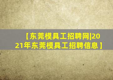 【东莞模具工招聘网|2021年东莞模具工招聘信息】